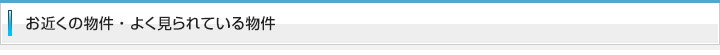 お近くの物件・よく見られている物件